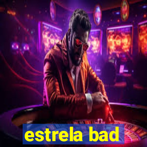 estrela bad